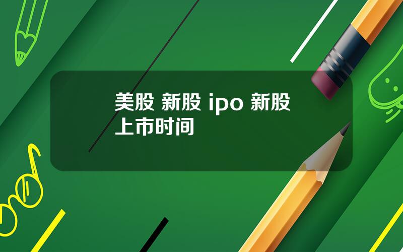 美股 新股 ipo 新股上市时间